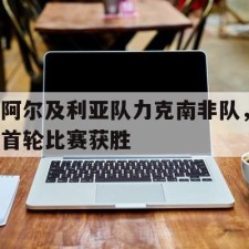 爱游戏官方入口-阿尔及利亚队力克南非队，首轮比赛获胜()