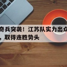 爱游戏-奇兵突袭！江苏队实力出众，取得连胜势头()