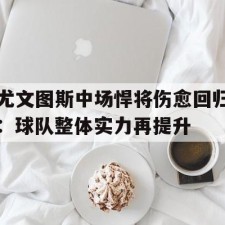 爱游戏中国-尤文图斯中场悍将伤愈回归：球队整体实力再提升()