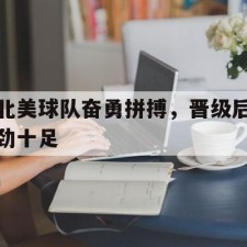 爱游戏官方入口-北美球队奋勇拼搏，晋级后劲十足()