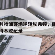 爱游戏体育-利物浦客场逆转埃弗顿，保持不败纪录()